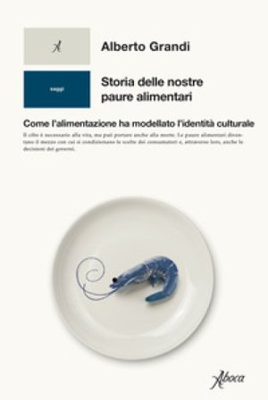 Storia delle nostre paure alimentari. Come l'alimentazione ha modellato l'identità culturale Alberto Grandi