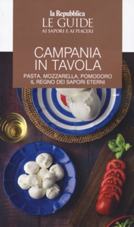 Campania in tavola. Pasta, mozzarella, pomodoro. Il regno dei sapori eterni. Le guide ai sapori e ai piaceri