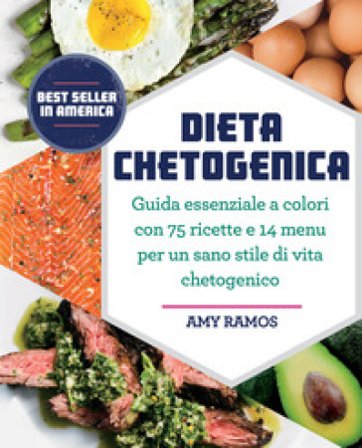 Dieta chetogenica. Guida essenziale a colori con 75 ricette e 14 menu per un sano stile di vita chetogenico Amy Ramos