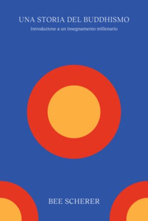 Una storia del buddhismo. Introduzione a un insegnamento millenario Bee Scherer