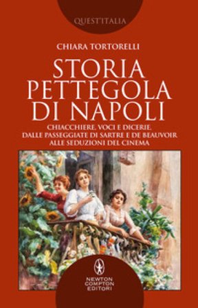 Storia pettegola di Napoli. Chiacchiere, voci e dicerie, dalle passeggiate di Sartre e de Beauvoir alle seduzioni del cinema Chiara Tortorelli