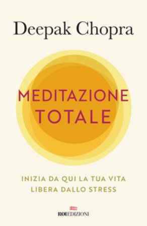 Meditazione totale. Inizia da qui la tua vita libera dallo stress Deepak Chopra