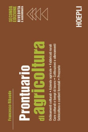 Prontuario di agricoltura. Ordinamenti colturali. Aziende agricole. Fabbricati rurali. Cure colturali e tempi di lavoro. Coltivazioni e allevamenti. 