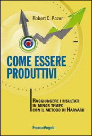 Come essere produttivi. Raggiungere i risultati in minor tempo con il metodo di Harvard Robert C. Pozen