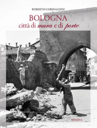 Bologna città di mura e di porte Roberto Corinaldesi