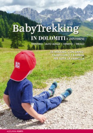 BabyTrekking in Dolomiti e dintorni. Trentino, Alto Adige, Veneto, Tirolo. 74 trekking con zaino, passeggino e bambini Azzurra Forti