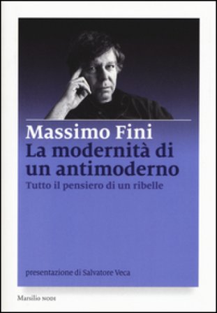 La modernità di un antimoderno. Tutto il pensiero di un ribelle Massimo Fini