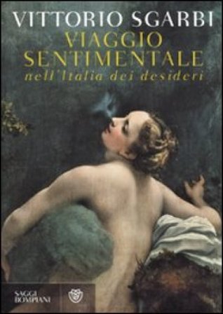 Viaggio sentimentale nell'Italia dei desideri Vittorio Sgarbi