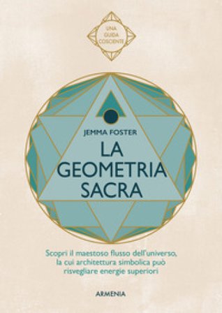 La geometria sacra. Scopri il maestoso flusso dell'universo, la cui architettura simbolica può risvegliare energie superiori Jemma Foster
