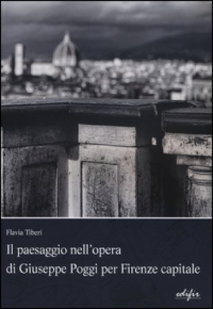 Il paesaggio nell'opera di Giuseppe Poggi per Firenze capitale. Ediz. illustrata Flavia Tiberi