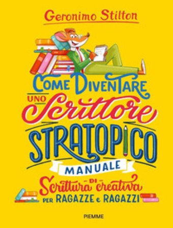 Come diventare uno scrittore stratopico. Manuale di scrittura creativa per ragazze e ragazzi Geronimo Stilton
