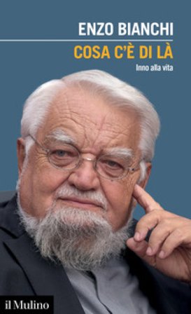 Cosa c'è di là. Inno alla vita Enzo Bianchi