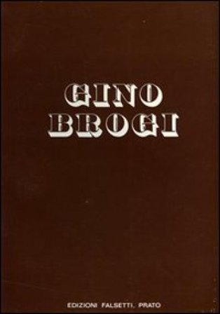 Gino Brogi. Opere dal 1963 al 1973. Ediz. illustrata Marcello Azolini