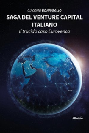 Saga del venture capital italiano. Il trucido caso Eurovenca Giacomo Bonaveglio