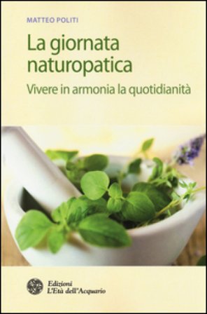 La giornata naturopatica. Vivere in armonia la quotidianità Matteo Politi