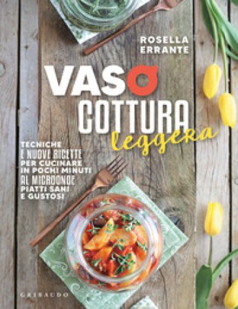 Vasocottura leggera. Tecniche e nuove ricette per cucinare in pochi minuti al microonde piatti sani e gustosi Rosella Errante