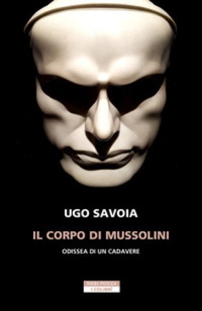 Il corpo di Mussolini. Odissea di un cadavere Ugo Savoia