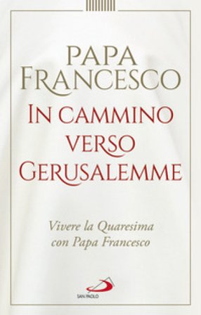 In cammino verso Gerusalemme. Vivere la Quaresima con papa Francesco Papa Francesco (Jorge Mario Bergoglio)
