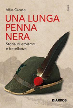 Una lunga penna nera. Storia di eroismo e fratellanza Alfio Caruso