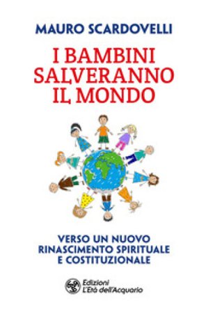 I bambini salveranno il mondo. Verso un nuovo riconoscimento spirituale e costituzionale Mauro Scardovelli