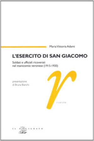 L'esercito di san Giacomo. Soldati e ufficiali ricoverati nel manicomio veronese (1915-1920) M. Vittoria Adami