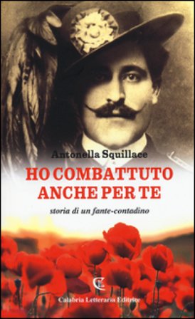 Ho combattuto anche per te. Storia di un fante-contadino Antonella Squillace