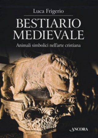 Bestiario medievale. Animali simbolici nell'arte cristiana. Ediz. a colori Luca Frigerio