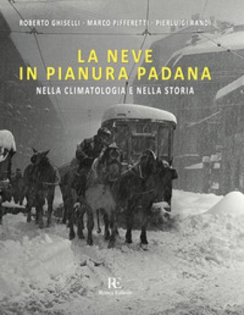 La neve in Pianura Padana. Nella climatologia e nella storia. Ediz. illustrata Roberto Ghiselli