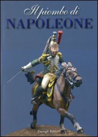 Il piombo di Napoleone. La Grande Armée nei soldatini della collezione Predieri. Ediz. illustrata Giuseppe Adduci