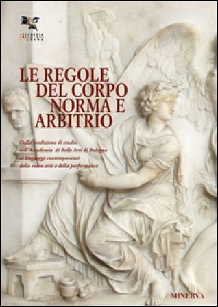Le regole del corpo. Norma e libero arbitrio. Catalogo della mostra (Bologna, 20 maggio-30 giugno 2016). Ediz. illustrata