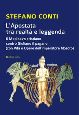 L'Apostata tra realtà e leggenda. Il Medioevo cristiano contro Giuliano il pagano (con Vita e Opere dell'imperatore filosofo) Stefano Conti