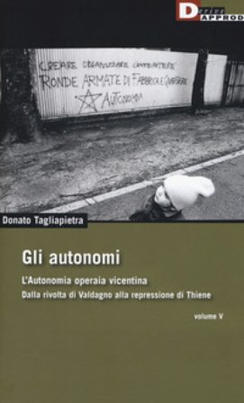 Gli autonomi. Autonomia operaia vicentina. Dalla rivolta di Valdagno alla repressione di Thiene. Vol. 5 Donato Tagliapietra