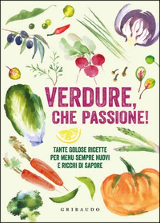 Verdure, che passione! Tante golose ricette per menu sempre nuovi e ricchi di sapore
