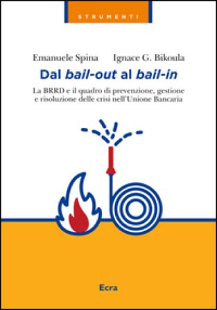 Dal bail-out al bail-in. La BRRD e il quadro di prevenzione, gestione e risoluzione delle crisi nell'Unione Bancaria Emanuele Spina