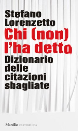 Chi (non) l'ha detto. Dizionario delle citazioni sbagliate Stefano Lorenzetto