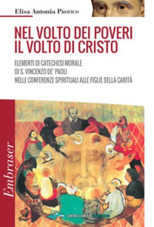 Nel volto dei poveri il volto di Cristo. Elementi di catechesi morale di san Vincenzo De' Paoli nelle conferenze spirituali alle Figlie della Carità 