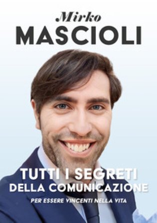Tutti i segreti della comunicazione. Per essere vincenti nella vita Mirko Mascioli