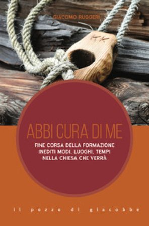 Abbi cura di me. Fine corsa della formazione. Inediti modi, luoghi, tempi nella Chiesa che verrà Giacomo Ruggeri