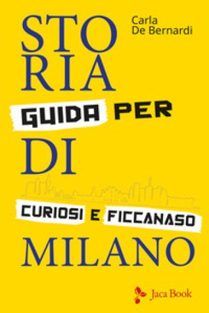 Storia di Milano. Guida per curiosi e ficcanaso. Ediz. illustrata Carla De Bernardi