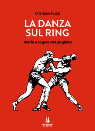 La danza sul ring. Storia e regole del pugilato Cristiano Ruzzi