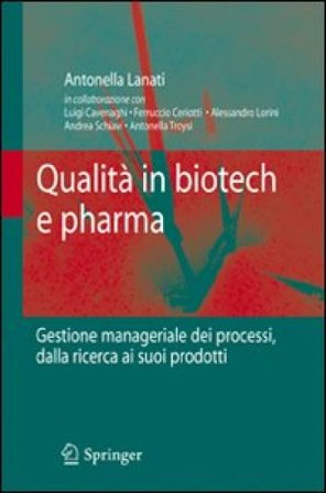 Qualità in biotech e pharma. Gestione manageriale dei processi dalla ricerca ai suoi prodotti Antonella Lanati