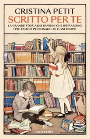 Scritto per te. La grande storia dei bambini che ispirarono i più famosi personaggi di ogni tempo Cristina Petit