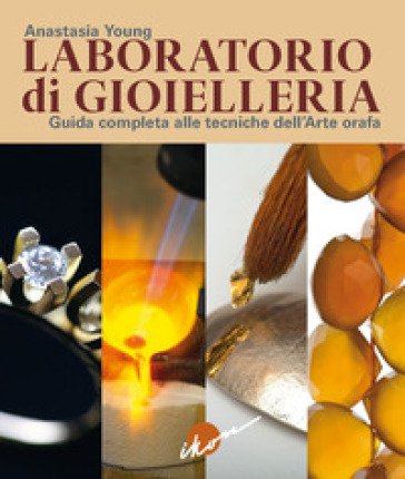Laboratorio di gioielleria. Guida completa alle tecniche dell'arte orafa Anastasia Young