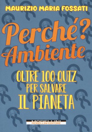 Perché? Ambiente. Oltre 100 quiz per salvare il pianeta Maurizio Maria Fossati
