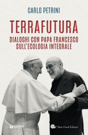 TerraFutura. Dialoghi con Papa Francesco sull'ecologia integrale Carlo Petrini