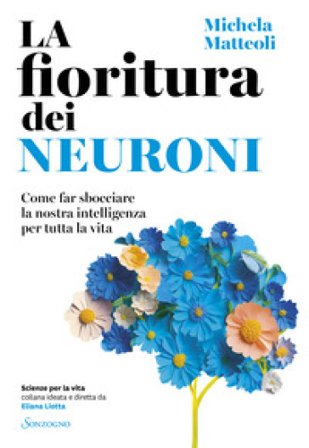 La fioritura dei neuroni. Come far sbocciare la nostra intelligenza per tutta la vita Michela Matteoli