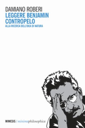 Leggere Benjamin contropelo. Alla ricerca dell'idea di natura Damiano Roberi