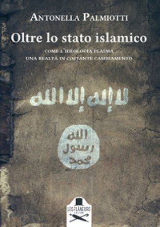 Oltre lo stato islamico. Come l'ideologia plasma una realtà in costante cambiamento Antonella Palmiotti