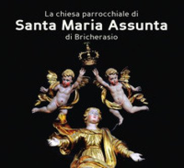 La chiesa parrocchiale di Santa Maria Assunta di Bricherasio. Ad maiorem dei gloriam. L'arte a servizio del divino. Ediz. a colori Valentina Bertea