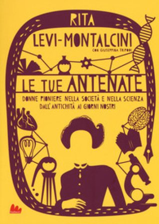 Le tue antenate. Donne pioniere nella società e nella scienza dall'antichità ai giorni nostri Rita Levi-Montalcini